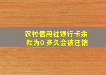 农村信用社银行卡余额为0 多久会被注销